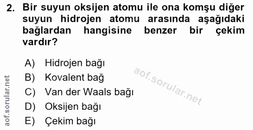 2. soru: Bir suyun oksijen atomu ile ona komşu diğer suyun hidrojen atomu arasında aşağıdaki bağlardan hangisine benzer bir çe…