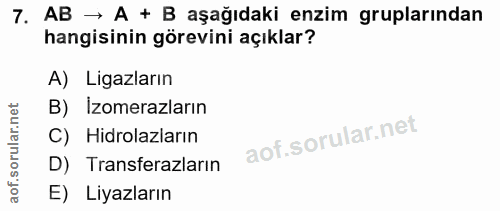 7. soru: AB → A + B aşağıdaki enzim gruplarından hangisinin görevini açıklar? A) Ligaların B) İzomerazların C) Hidrolazların D…