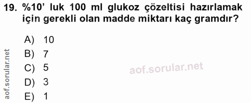 19. soru: %10' luk 100 ml glukoz çözeltisi hazırlamak için gerekli olan madde miktarı kaç gramdır? A) 10 B) 7 C) 5 D) 3 E) 1