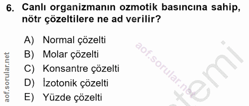 6. soru: Canlı organizmanın ozmotik basıncına sahip, nötr çözeltilere ne ad verilir? A) Normal çözelti B) Molar çözelti C) Kon…