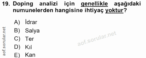 19. soru: Doping analizi için genellikle aşağıdaki numunelerden hangisine ihtiyaç yoktur? A) Idrar B) Salya C) Ter D) Kil E) Kan