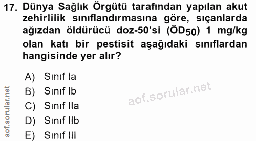 17. soru: Dünya Sağlık Örgütü tarafından yapılan akut zehirlilik sınıflandırmasına göre, sıçanlarda ağızdan öldürücü doz-50'si…