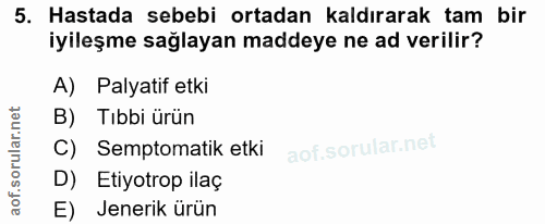 5. soru: Hastada sebebi ortadan kaldırarak tam bir iyileşme sağlayan maddeye ne ad verilir? A) Palyatif etki B) Tıbbi ürün C)…
