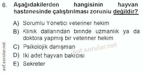 6. soru: Aşağıdakilerden hangisinin hayvan hastanesinde çalıştırılması zoruniu değildir? A) Sorumlu Yönetici veteriner hekim B…