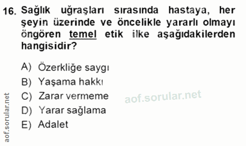 16. soru: Sağlık uğraşları sırasında hastaya, her şeyin üzerinde ve öncelikle yararlı olmayı öngören temel etik ilke aşağıdakil…