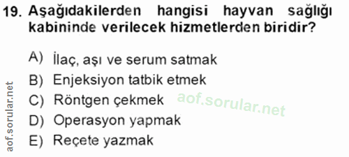 19. soru: Aşağıdakilerden hangisi hayvan sagliğı kabininde verilecek hizmetlerden biridir? A) İlaç, aşı ve serum satmak B) Enje…