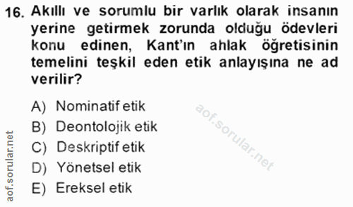 16. soru: Akıllı ve sorumlu bir varlık olarak insanın yerıne getırmek zorunda oldugu odevlerı konu edinen, Kant'ın ahlak ogreti…