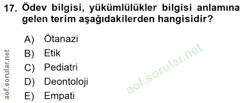 17. soru: Ödev bilgisi, yükümlülükler bilgisi anlamına gelen terim aşağıdakilerden hangisidir? Ötanazi B) Etik C) Pediatri D) D…