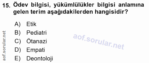 15. soru: Ödev bilgisi, yükümlülükler bilgisi anlamına gelen terim aşağıdakilerden hangisidir? A) Etik B) Pediatri C) Ötanazi D…