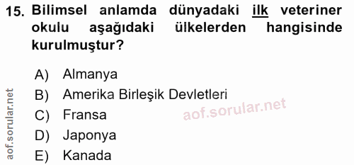15. soru: Bilimsel anlamda dünyadaki ilk veteriner okulu aşağıdaki ülkelerden hangisinde kurulmuştur? A) Almanya B) Amerika Bir…