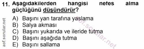11. soru: Aşağıdakilerden hangisi nefes alma güçlüğünü düşündürür? A) Başını yan tarafına yaslama B) Salya akması C) Başını yuk…