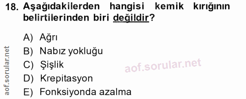18. soru: Aşağıdakilerden hangisi kemik kırığının belirtilerinden biri değildir? A) Ağrı B) Nabız yokluğu C) Şışlik D) Krepitas…