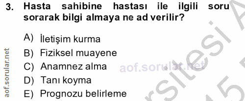 3. soru: Hasta sahibine hastası ile ilgili soru sorarak bilgi almaya ne ad verilir? A) İletişim kurma B) Fiziksel muayene Donu…