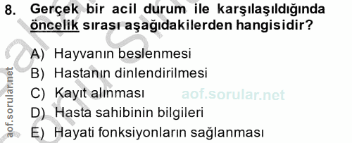 8. soru: Gerçek bir acil durum ile karşılaşıldığında öncelik sırası aşağıdakilerden hangisidir? A) Hayvanın beslenmesi B) Hast…