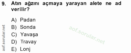 9. soru: Atın ağzını açmaya yarayan alete ne ad verilir? A) Padan B) Sonda C) Yavaşa D) Travay E) Lonj