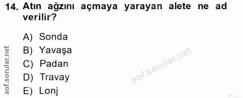 14. soru: Atın ağzını açmaya yarayan alete ne ad verilir? A) Sonda B) Yavaşa C) Padan D) Travay E) Lonj