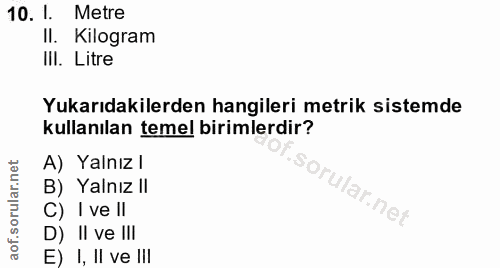 10. soru: I. Metre II. Kilogram III. Litre Yukarıdakilerden hangileri metrik sistemde kullanılan temel birimlerdir? A) Yalnız l…