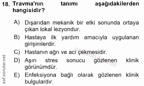 18. soru: Travma'nın tanımı aşağıdakilerden hangisidir? A) Dışarıdan mekanik bir etki sonunda ortaya çıkan lokal lezyondur. B)…