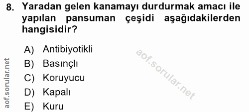 8. soru: Yaradan gelen kanamayı durdurmak amacı ile yapılan pansuman çeşidi aşağıdakilerden hangisidir? A) Antibiyotikli orula…
