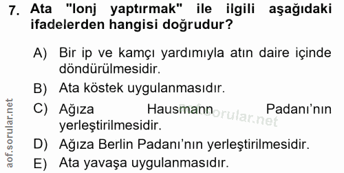 7. soru: Ata "lonj yaptırmak" ile ilgili aşağıdaki ifadelerden hangisi doğrudur? A) Bir ip ve kamçı yardımıyla atın daire için…