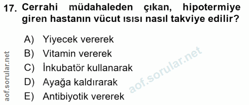 17. soru: Cerrahi müdahaleden çıkan, hipotermiye giren hastanın vücut ısısı nasıl takviye edilir? A) Yiyecek vererek B) Vitamin…