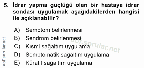 5. soru: Idrar yapma güçlüğü olan bir hastaya idrar sondası uygulamak aşağıdakilerden hangisi ile açıklanabilir? A) Semptom be…