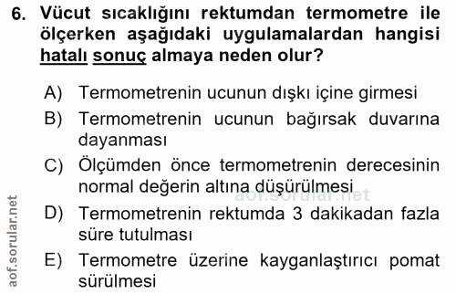 6. soru: Vücut sıcaklığını rektumdan termometre ile ölçerken aşağıdaki uygulamalardan hangisi hatalı sonuç almaya neden olur?…