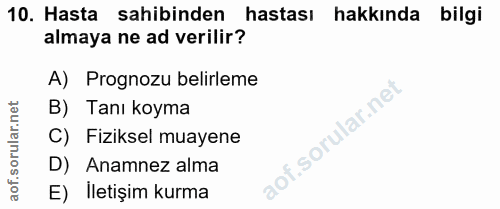 10. soru: Hasta sahibinden hastası hakkında bilgi almaya ne ad verilir? A) Prognozu belirleme B) Tanı koyma C) Fiziksel muayene…