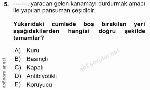 5. soru: --, yaradan gelen kanamayı durdurmak amacı ile yapılan pansuman çeşididir. Yukarıdaki cümlede boş bırakılan yeri aşağ…