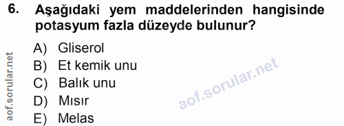 6. soru: Aşağıdaki yem maddelerinden hangisinde potasyum fazla düzeyde bulunur? A) Gliserol B)EEt kemik unu C) Balık unu D) Mı…