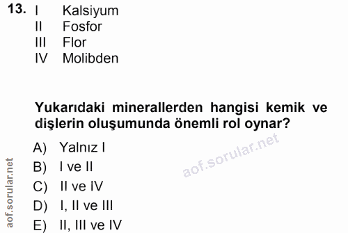 13. soru: 1 Kalsiyum Fosfor IlI Flor, IV Molibden Yukarıdaki minerallerden hangisi kemik ve dişlerin oluşumunda önemli rol oyna…