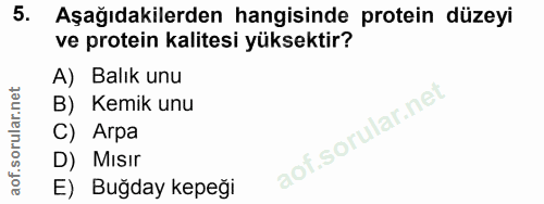 5. soru: Aşağıdakilerden hangisinde protein düzeyi ve protein kalitesi yüksektir? A) Balık unu B) Kemik unu C) Arpa D) Mısır E…
