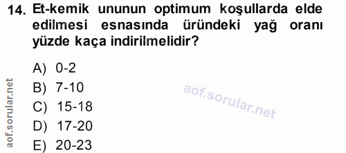 14. soru: Et-kemik ununun optimum koşullarda elde edilmesi esnasında üründeki yağ oranı yüzde kaça indirilmelidir? A) 0-2 B) 7-…