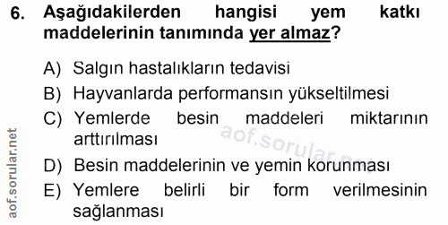 6. soru: Aşağıdakilerden hangisi yem katkı maddelerinin tanımında yer almaz? A) Salgın hastalıkların tedavisi B) Hayvanlarda p…