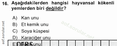 16. soru: Aşağıdakilerden hangisi hayvansal kökenli yemlerden biri değildir? A) Kan unu B) Et kemik unu C) Soya küspesi D) Kara…
