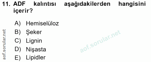 11. soru: ADF kalıntısı aşağıdakilerden hangisini içerir? A) Hemiselüloz B) Şeker C) Lignin D) Nişasta E) Lipidler