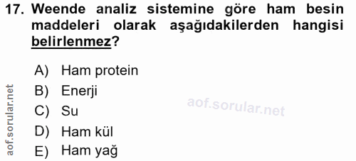 17. soru: Weende analiz sistemine gore ham besin maddeleri olarak aşağıdakilerden belirlenmez? A) Ham protein B) Enerji C) Su D…