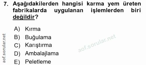7. soru: Aşağıdakilerden hangisi karma yem üreten fabrikalarda uygulanan işlemlerden biri değildir? A) Kırma B) Buğulama C) Ka…