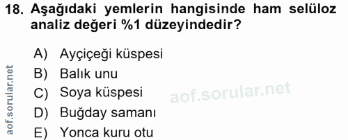18. soru: Aşağıdaki yemlerin hangisinde ham selüloz analiz değeri %1 düzeyindedir? A) Ayçiçeği küspesi B) Balık unu C) Soya küs…
