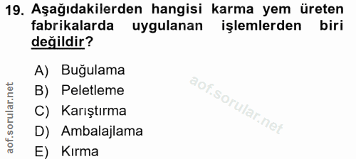 19. soru: Aşağıdakilerden hangisi karma yem üreten fabrikalarda uygulanan işlemlerden biri değildir? A) Buğulama B) Peletleme C…