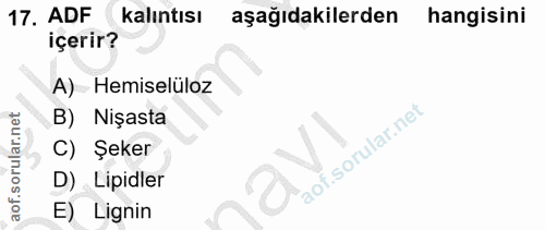 17. soru: ADF kalıntısı aşağıdakilerden hangisini içerir? A) Hemiselüloz B) Nişasta C) Şeker D) Lipidler E) Lignin