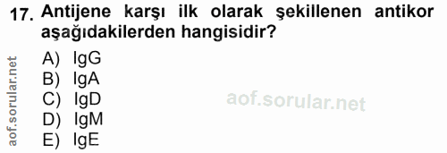 17. soru: Antijene karşı ilk olarak şekillenen antikor aşağıdakilerden hangisidir? A) IgG B) IgA C) IgD D) IgM E) IgE