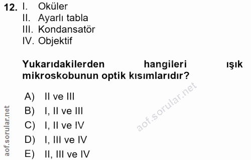 12. soru: 1. Oküler II. Ayarlı tabla III. Kondansatör IV. Objektif Yukarıdakilerden hangileri IŞık mikroskobunun optik kısımlar…