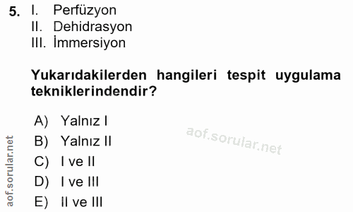 5. soru: l. Perfüzyon Il. Dehidrasyon III. Immersiyon Yukarıdakilerden hangileri tespit uygulama tekniklerindendir? A) Yalnız…