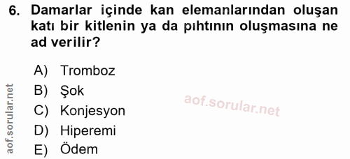 6. soru: Damarlar içinde kan elemanlarından oluşan katı bir kitlenin ya da pıhtının oluşmasına ne ad verilir? A) Tromboz B) Şo…