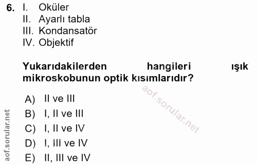 6. soru: I. Oküler II. Ayarlı tabla III. Kondansatör IV. Objektif Yukarıdakilerden hangileri Işık mikroskobunun optik kısımlar…
