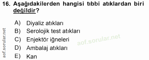 16. soru: Aşağıdakilerden hangisi tıbbi atıklardan biri değildir? A) Diyaliz atıkları B) Serolojik test atıkları C) Enjektör iğ…