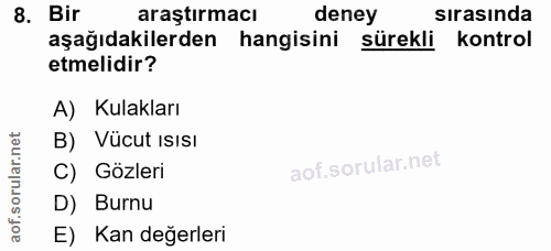 8. soru: Bir araştırmacı deney sirasinda aşağıdakilerden hangisini sürekli kontrol etmelidir? A) Kulakları B) Vücut Isısı aof.…