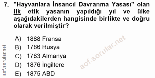 7. soru: "Hayvanlara İnsancıl Davranma Yasası" olan ilk etik yasanın yapıldığı yıl ve ülke aşağıdakilerden hangisinde birlikte…