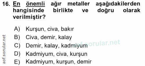 16. soru: En önemli ağır metaller aşağıdakilerden hangisinde birlikte ve doğru olarak verilmiştir? A) Kurşun, civa, bakır C) De…